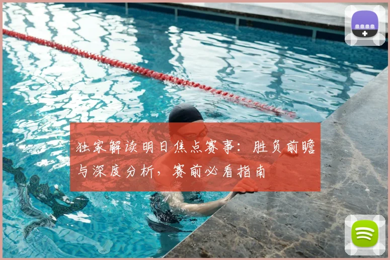 独家解读明日焦点赛事：胜负前瞻与深度分析，赛前必看指南