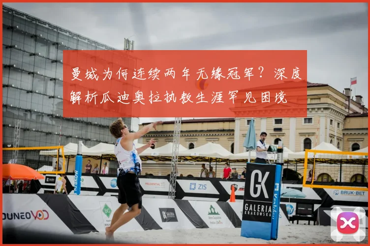 曼城为何连续两年无缘冠军？深度解析瓜迪奥拉执教生涯罕见困境